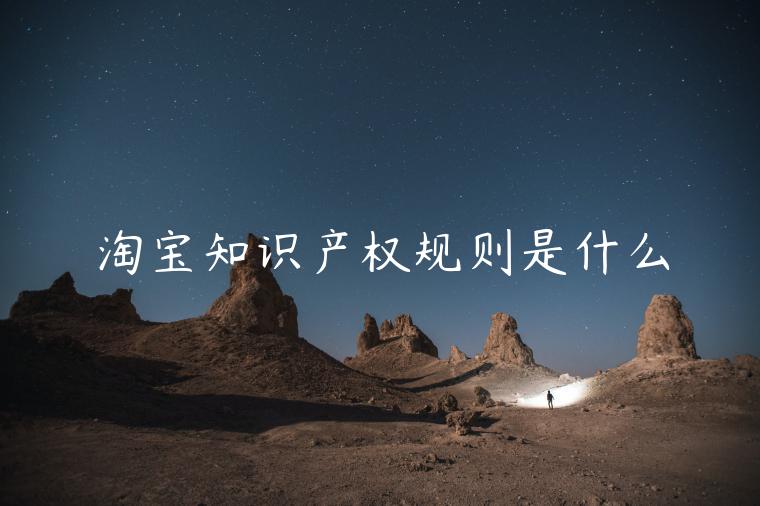 淘寶知識產(chǎn)權(quán)規(guī)則是什么